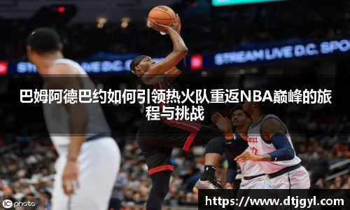 巴姆阿德巴约如何引领热火队重返NBA巅峰的旅程与挑战