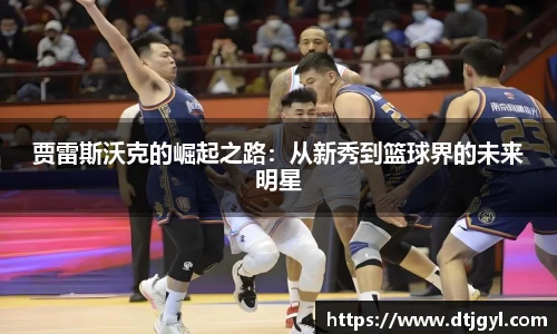 贾雷斯沃克的崛起之路：从新秀到篮球界的未来明星