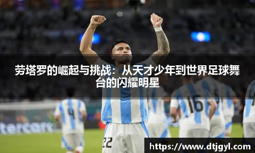 劳塔罗的崛起与挑战：从天才少年到世界足球舞台的闪耀明星
