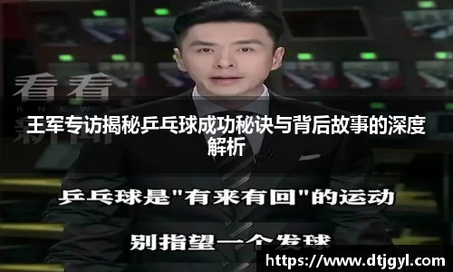 王军专访揭秘乒乓球成功秘诀与背后故事的深度解析