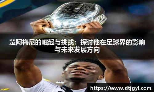 楚阿梅尼的崛起与挑战：探讨他在足球界的影响与未来发展方向