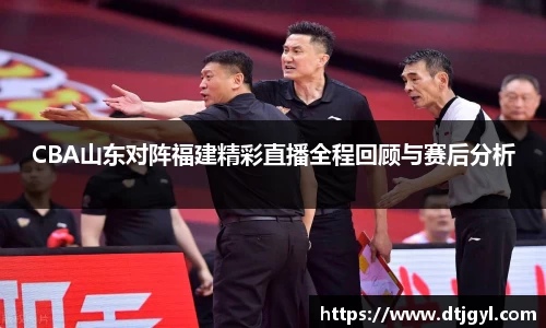CBA山东对阵福建精彩直播全程回顾与赛后分析