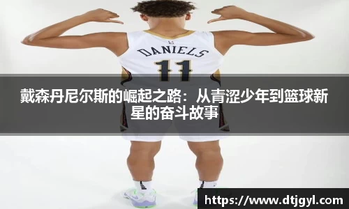 戴森丹尼尔斯的崛起之路：从青涩少年到篮球新星的奋斗故事