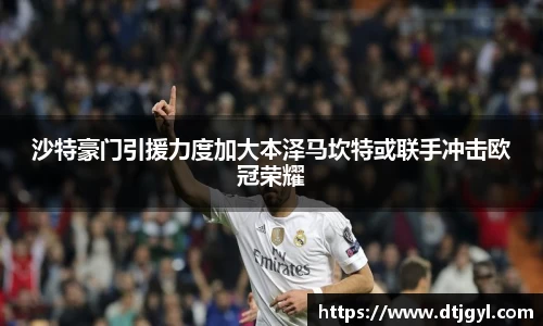 沙特豪门引援力度加大本泽马坎特或联手冲击欧冠荣耀