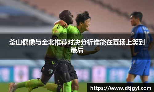 釜山偶像与全北推荐对决分析谁能在赛场上笑到最后