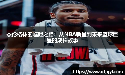 杰伦格林的崛起之路：从NBA新星到未来篮球巨星的成长故事